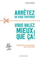 Arrêtez de vous torturer ... vous valez mieux que ça !, Programmez votre cerveau pour le bonheur