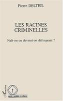 Les racines criminelles, naît-on ou devient-on délinquant, naît-on ou devient-on délinquant ?