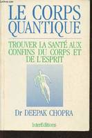 Le corps Quantique- Trouver la santé aux confins du corps et de l'esprit, trouver la santé aux confins du corps et de l'esprit