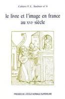 Le Livre et l'image en France au XVIe siècle, [colloque international, Paris, 17 mars 1988]
