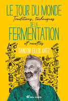 Le tour du monde de la fermentation, Traditions, techniques et recettes