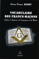 Vocabulaire des francs-maçons, Suivi des règlements basés sur les constitutions générales de l'ordre de la franche-maçonnerie, d'une invocation maç. à dieu, de quelques pièces de poésie et cantiques inédits...