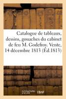 Catalogue des tableaux, dessins, gouaches, estampes, marbres, bronzes, vases précieux, pendules, dorures, et autres articles curieux du cabinet de feu M. Godefroy. Vente, 14 décembre 1813