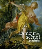 L'amour en scène ! François Boucher, du théâtre à l'opéra., FRANCOIS BOUCHER, DU THEATRE A L'OPERA
