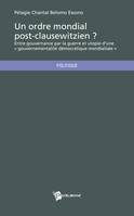 Un ordre mondial post-clausewitzien?, Entre gouvernance par la guerre et utopie d'une « gouvernementalité démocratique mondialisée »