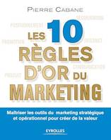 Les 10 règles d'or du marketing, Maîtriser les outils du marketing stratégique et opérationnel pour créer de la valeur