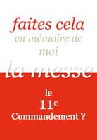 Faites cela en mémoire de moi /  la messe, le 11e commandement ?, La messe, 11e commandement ?