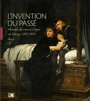 2, L'invention du passé. Histoires de coeur et d'épée en Europe (1802-1850) Tome II