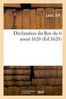 Déclaration du Roy du 6 aoust 1620, par laquelle les princes et seigneurs y dénommez, sont déclarez, criminels de lèze-Majesté, si dans un mois après publication des présentes, ils ne posent les armes