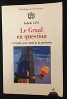 Le Graal en question - Un mythe pour sortir de la modernité, un mythe pour sortir de la modernité