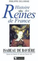 Histoire des reines de France., Histoire des reines de France - Isabeau de Bavière, Épouse de Charles VI, mère de Charles VII