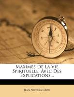 Maximes De La Vie Spirituelle, Avec Des Explications...