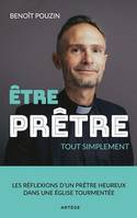 Etre prêtre, tout simplement, Les réflexions d'un prêtre heureux dans une Eglise tourmentée