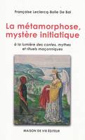 Métamorphose, mystère initiatique, à la lumière des contes, mythes et rituels maçonniques