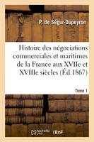 Histoire des négociations commerciales et maritimes de la France aux XVIIe et XVIIIe siècles- Tome 1, considérées dans leurs rapports avec la politique générale