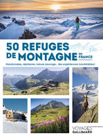 50 refuges de montagne en France, Randonnées, alpinisme, nature sauvage... des expériences inoubliables !