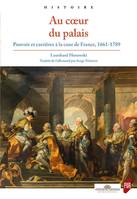 Au coeur du palais, Pouvoir et carrières à la cour de France, 1661-1789