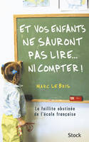 Et vos enfants ne sauront pas lire... ni compter ! / la faillite obstinée de l'école française, la faillite obstinée de l'école française