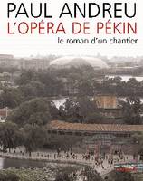 Paul Andreu : L'Opéra de Pékin, le roman d'un chantier