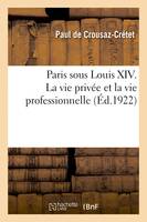 Paris sous Louis XIV. La vie privée et la vie professionnelle
