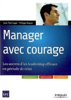 Manager avec courage, Les secrets d'un leadership efficace en période de crise. Autodiagnostics. Boîte à outils. Exercices