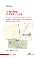 Le théâtre au jour le jour, Journaux personnels et carnets de création de Didier-Georges Galiby, Jean-Luc Lagarce et Jean-François Peyert