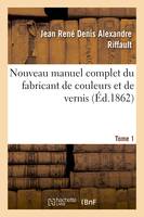 Nouveau manuel complet du fabricant de couleurs et de vernis. Tome 1, : contenant les meilleures formules et les procédés les plus nouveaux