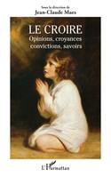 Le croire, Opinions, croyances, convictions, savoirs