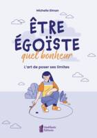 Etre égoïste, quel bonheur - L'art de poser ses limites