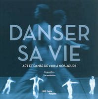 Danser sa vie / art et danse de 1900 à nos jours : l'exposition, art et danse de 1900 à nos jours