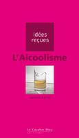L'Alcoolisme, idées reçues sur l'alcoolisme