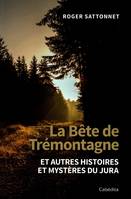 LA BÊTE DE TRÉMONTAGNE, ET AUTRES HISTOIRES ET MYSTERES DU JURA