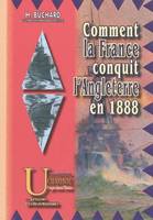 Comment la France conquit l'Angleterre en 1888 - récits des batailles et combats divers qui amenèrent cette conquête, récits des batailles et combats divers qui amenèrent cette conquête