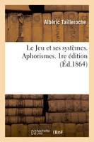 Le Jeu et ses systèmes. Aphorismes. 1re édition, suivis d'une méthode nouvelle et la moins coûteuse pour doubler chaque jour son capital