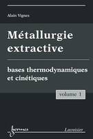 Métallurgie extractive. Volume 1. Bases thermodynamiques et cinétiques