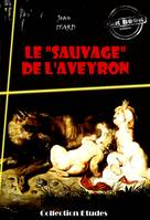 Le « sauvage » de l’Aveyron : Mémoire et Rapport [édition intégrale revue et mise à jour], édition intégrale