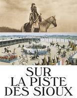 Sur la piste des Sioux, [album de l'exposition, lyon, musée des confluences, 22 octobre 2021-28 août 2022]