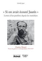 Si on avait écouté Jaurès - Lettres d'un pacifiste depuis les tranchées, Charles Patard Notes de guerre et correspondance 1914-1917