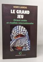 Le grand jeu. Orient arabe et rivalités internationales depuis 1945, Orient arabe et rivalités internationales depuis 1945