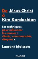 De Jésus-Christ à Kim Kardashian - Les techniques pour influencer les masses: clients, communautés e, Les techniques pour influencer les masses: clients, communautés et citoyens