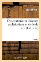 Dissertations sur l'histoire ecclésiastique et civile de Paris. Tome 3