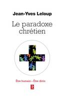 Le paradoxe chrétien - Etre humain Etre divin, Être humain - Être divin