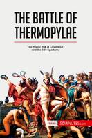 The Battle of Thermopylae, The Heroic Fall of Leonidas I and the 300 Spartans
