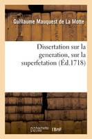 Dissertation sur la generation, sur la superfetation et la réponse au livre intitulé, Indecence aux hommes d'accoucher les femmes. Obligation aux meres de nourrir les enfans de leur lait