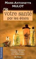 Votre santé par les élixirs, crèmes, liqueurs, ratafias, sirops, vins médicinaux