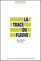 La trace du fleuve, La Seine et Paris, 1750-1850