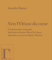 Vers l'Orient du coeur - commentaires à propos des lettres du père Henri Le Saux adressées à sa soeur Marie-Thérèse, en