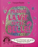 Pourquoi la vie est si belle ? 79 raisons de la trouver super géniale (presque) tous les jours !