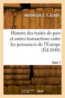 Histoire des traités de paix et autres transactions entre les puissances de l'Europe. Tome 7