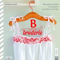 B comme Broderie, Des projets simples et ravissants à coudre et à broder.